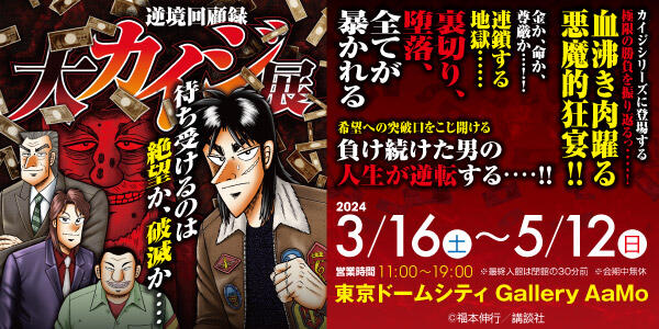 逆境回顧録 大カイジ展【終了】 | Gallery AaMo | 東京ドームシティ 逆境回顧録 大カイジ展【終了】 | Gallery AaMo | 東京ドームシティ
