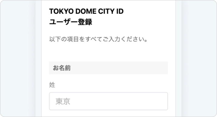 お客様のユーザー情報を入力してください。すべて入力し、次に表示される確認画面で「登録」を押すと、TOKYO DOME CITY IDのご登録が完了します。