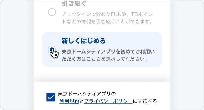 東京ドームシティアプリを初めてご利用いただく方は、規約に同意し、「新しくはじめる」を選択してください。